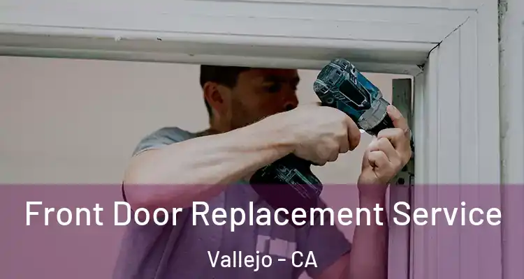 Front Door Replacement Service Vallejo - CA