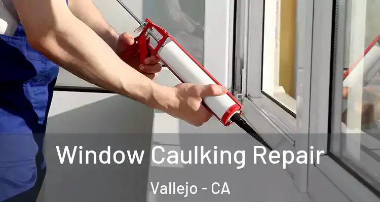 Window Caulking Repair Vallejo - CA