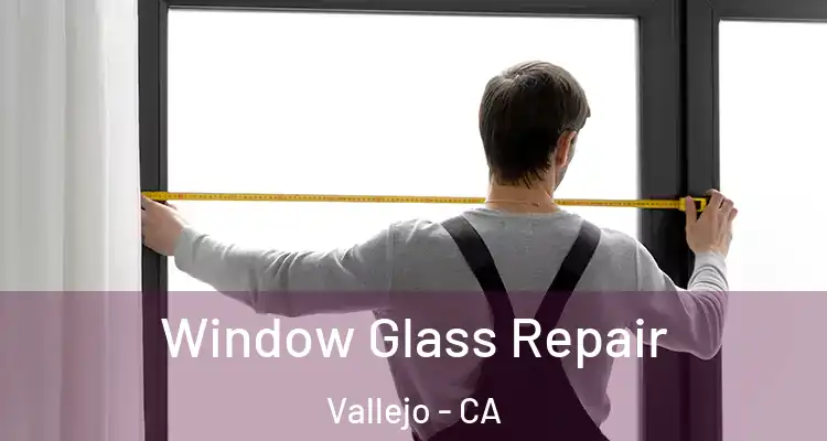 Window Glass Repair Vallejo - CA